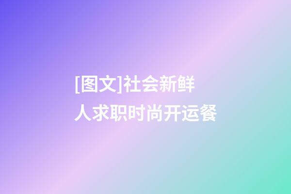 [图文]社会新鲜人求职时尚开运餐